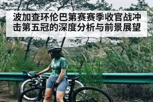 波加查环伦巴第赛赛季收官战冲击第五冠的深度分析与前景展望