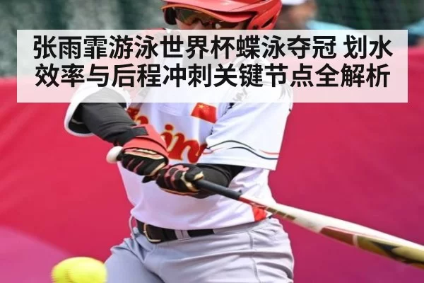 张雨霏游泳世界杯蝶泳夺冠 划水效率与后程冲刺关键节点全解析
