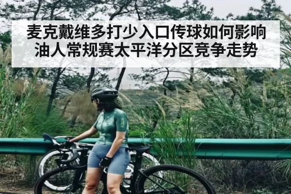 麦克戴维多打少入口传球如何影响油人常规赛太平洋分区竞争走势